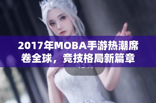 2017年MOBA手游热潮席卷全球，竞技格局新篇章