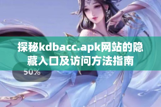 探秘kdbacc.apk网站的隐藏入口及访问方法指南