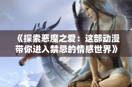 《探索恶魔之爱：这部动漫带你进入禁忌的情感世界》