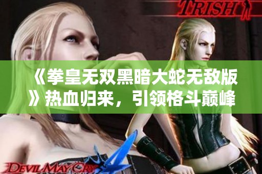 《拳皇无双黑暗大蛇无敌版》热血归来，引领格斗巅峰对决的新辉煌