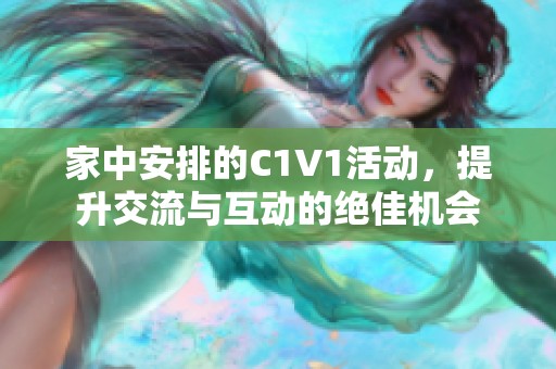 家中安排的C1V1活动，提升交流与互动的绝佳机会