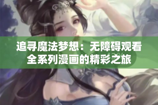 追寻魔法梦想：无障碍观看全系列漫画的精彩之旅