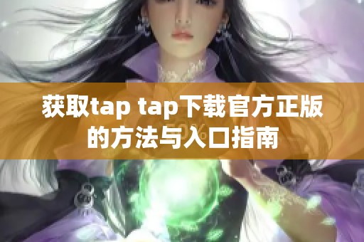 获取tap tap下载官方正版的方法与入口指南