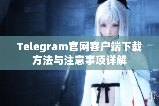 Telegram官网客户端下载方法与注意事项详解