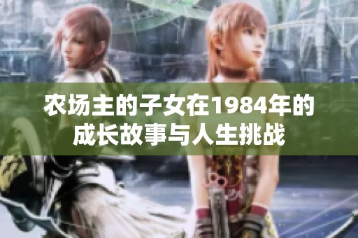农场主的子女在1984年的成长故事与人生挑战