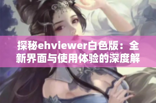 探秘ehviewer白色版：全新界面与使用体验的深度解析