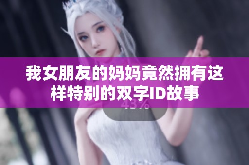 我女朋友的妈妈竟然拥有这样特别的双字ID故事