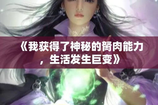 《我获得了神秘的胬肉能力，生活发生巨变》