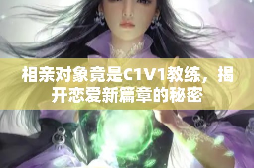 相亲对象竟是C1V1教练，揭开恋爱新篇章的秘密