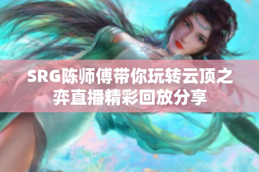 SRG陈师傅带你玩转云顶之弈直播精彩回放分享