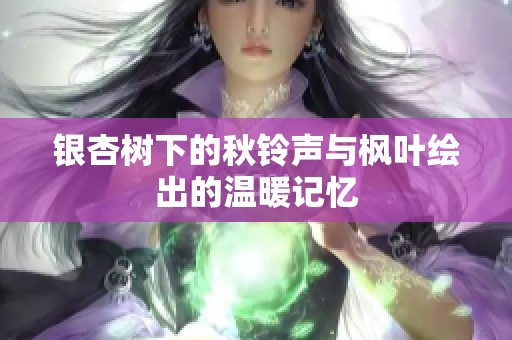 银杏树下的秋铃声与枫叶绘出的温暖记忆