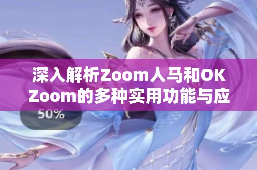 深入解析Zoom人马和OKZoom的多种实用功能与应用技巧