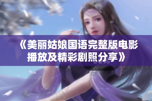 《美丽姑娘国语完整版电影播放及精彩剧照分享》