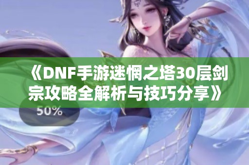 《DNF手游迷惘之塔30层剑宗攻略全解析与技巧分享》