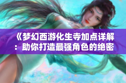 《梦幻西游化生寺加点详解：助你打造最强角色的绝密技巧》