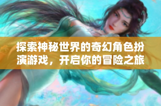 探索神秘世界的奇幻角色扮演游戏，开启你的冒险之旅