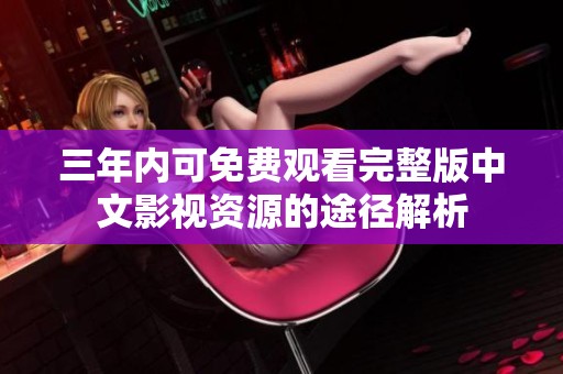 三年内可免费观看完整版中文影视资源的途径解析