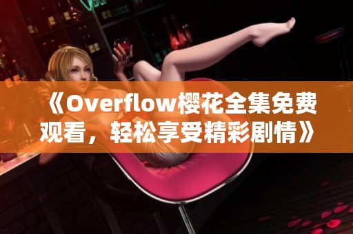 《Overflow樱花全集免费观看，轻松享受精彩剧情》