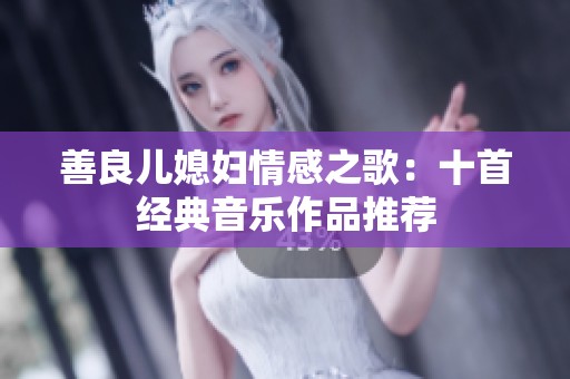 善良儿媳妇情感之歌：十首经典音乐作品推荐