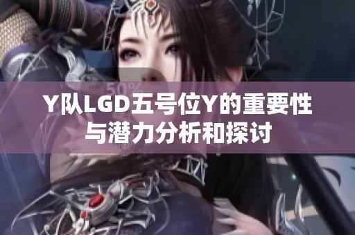 Y队LGD五号位Y的重要性与潜力分析和探讨