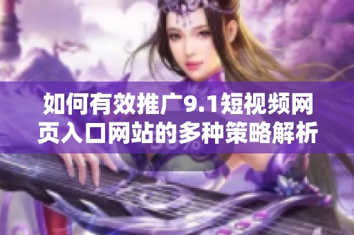 如何有效推广9.1短视频网页入口网站的多种策略解析