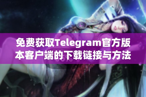 免费获取Telegram官方版本客户端的下载链接与方法