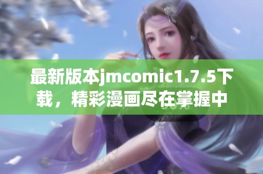 最新版本jmcomic1.7.5下载，精彩漫画尽在掌握中