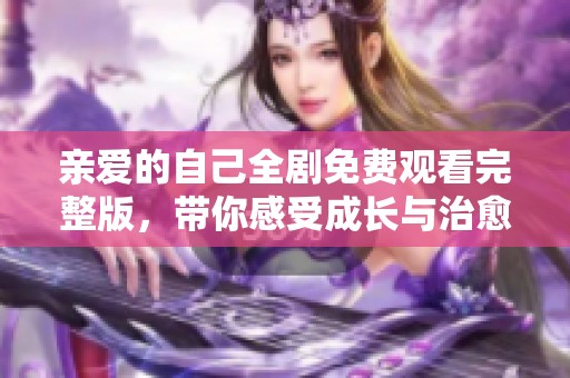 亲爱的自己全剧免费观看完整版，带你感受成长与治愈的旅程