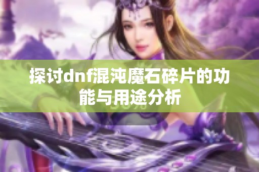 探讨dnf混沌魔石碎片的功能与用途分析