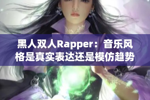 黑人双人Rapper：音乐风格是真实表达还是模仿趋势