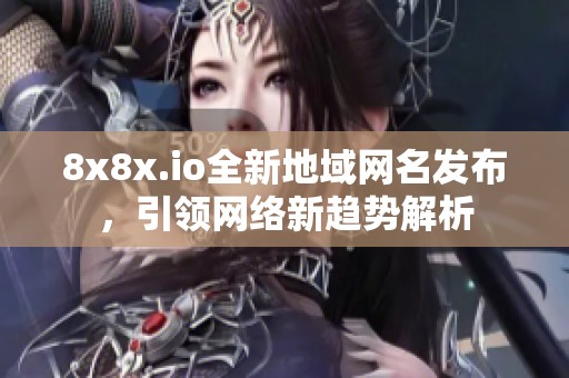 8x8x.io全新地域网名发布，引领网络新趋势解析