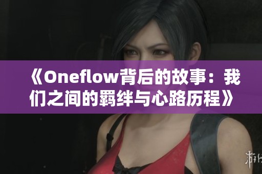 《Oneflow背后的故事：我们之间的羁绊与心路历程》