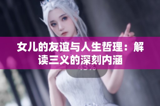 女儿的友谊与人生哲理：解读三义的深刻内涵