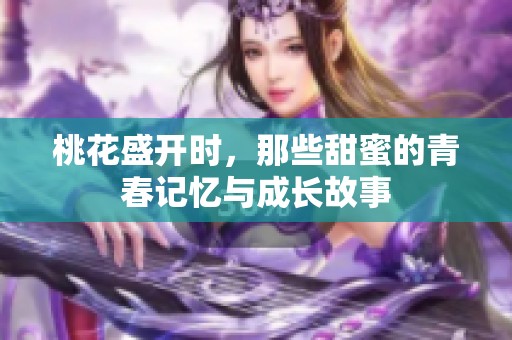 桃花盛开时，那些甜蜜的青春记忆与成长故事