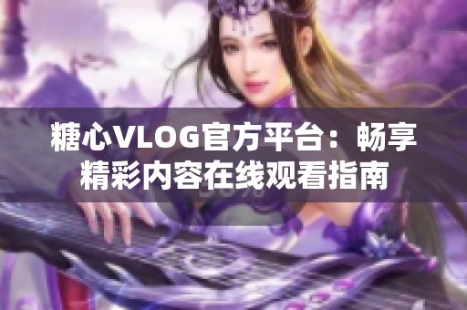 糖心VLOG官方平台：畅享精彩内容在线观看指南