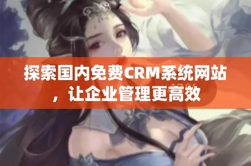 探索国内免费CRM系统网站，让企业管理更高效