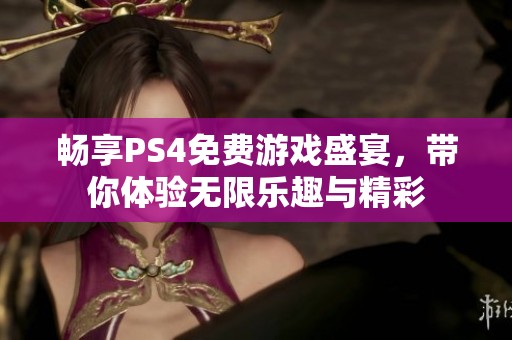 畅享PS4免费游戏盛宴，带你体验无限乐趣与精彩