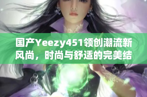 国产Yeezy451领创潮流新风尚，时尚与舒适的完美结合