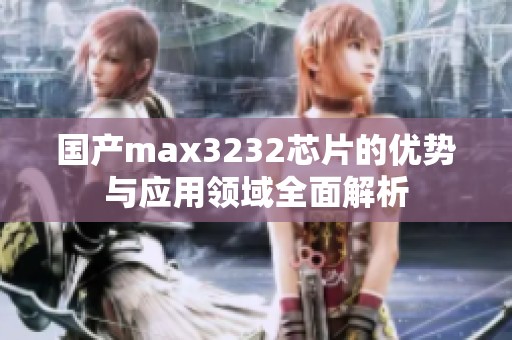 国产max3232芯片的优势与应用领域全面解析