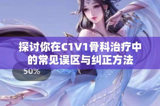 探讨你在C1V1骨科治疗中的常见误区与纠正方法