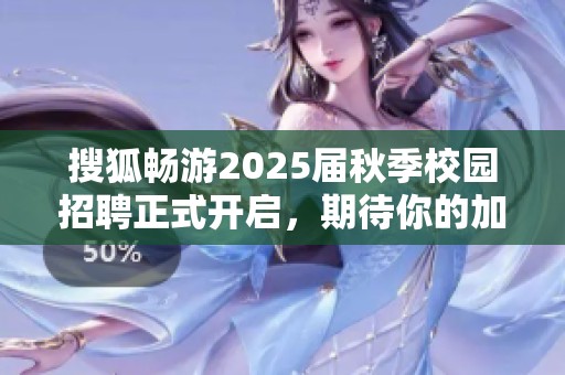 搜狐畅游2025届秋季校园招聘正式开启，期待你的加入！