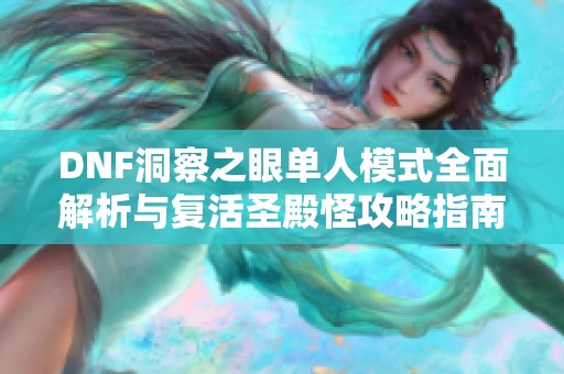 DNF洞察之眼单人模式全面解析与复活圣殿怪攻略指南