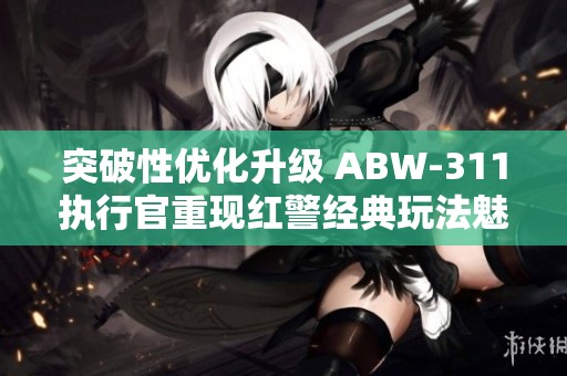 突破性优化升级 ABW-311执行官重现红警经典玩法魅力