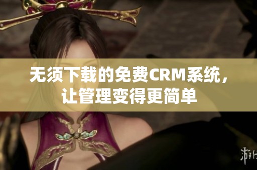 无须下载的免费CRM系统，让管理变得更简单