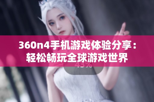 360n4手机游戏体验分享：轻松畅玩全球游戏世界