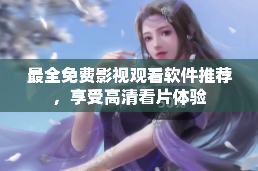 最全免费影视观看软件推荐，享受高清看片体验