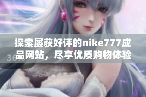 探索屡获好评的nike777成品网站，尽享优质购物体验