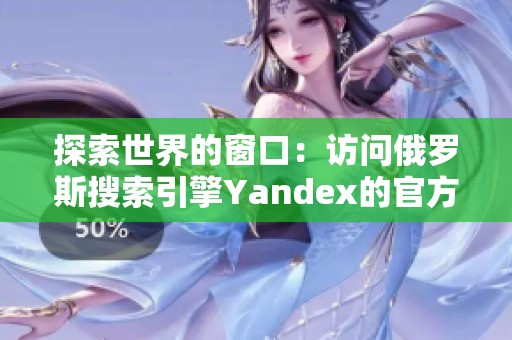 探索世界的窗口：访问俄罗斯搜索引擎Yandex的官方入口