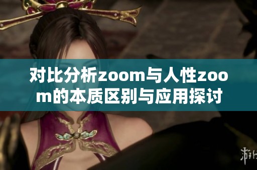 对比分析zoom与人性zoom的本质区别与应用探讨