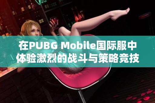 在PUBG Mobile国际服中体验激烈的战斗与策略竞技